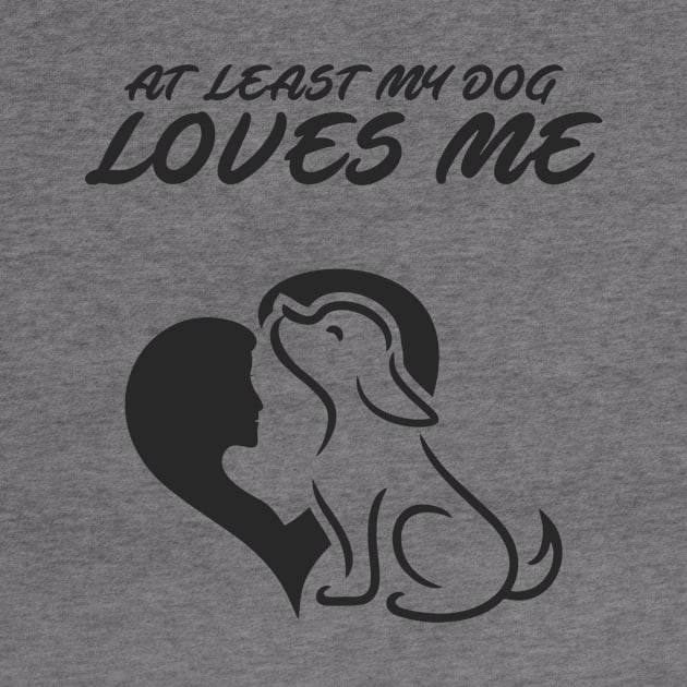 At Least My Dog Loves Me for Women Funny Dog by ijahmarfaidah